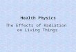 The Effects of Radiation on Living Things Health Physics