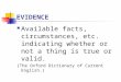 EVIDENCE Available facts, circumstances, etc. indicating whether or not a thing is true or valid. (The Oxford Dictionary of Current English.)