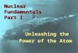 Nuclear Fundamentals Part I Unleashing the Power of the Atom