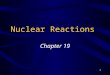 1 Nuclear Reactions Chapter 19. 2 Facts About the Nucleus Very small volume compared to volume of atom Essentially entire mass of atom –Very dense Composed