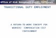 Office of Risk Management Annual Conference TRANSITIONAL DUTY EMPLOYMENT A RETURN-TO-WORK CONCEPT FOR WORKERS’ COMPENSATION COST CONTAINMENT CONTAINMENT