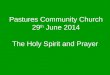 Pastures Community Church 29 th June 2014 The Holy Spirit and Prayer