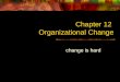 Chapter 12 Organizational Change change is hard. Why change? change is demanded by clientele citizens and customers technology is moving so quickly that