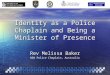 Identity as a Police Chaplain and Being a Minister of Presence Rev Melissa Baker NSW Police Chaplain, Australia
