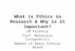 What is Ethics in Research & Why is it Important? SM Kalantar Prof. Molecular Cytogenetics Member of Heart Ethical Board