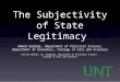 The Subjectivity of State Legitimacy Ahmed Siddiqi, Department of Political Science, Department of Economics, College of Arts and Sciences Faculty Mentor: