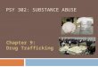 PSY 302: SUBSTANCE ABUSE Chapter 9: Drug Trafficking