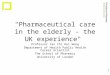 1 "Pharmaceutical care in the elderly - the UK experience" Professor Ian Chi Kei Wong Department of Health Public Health Career Scientist The School of