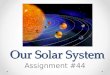 Our Solar System Assignment #44. The Universe The universe is everything that is. The universe is comprised of billions of galaxies, which are comprised
