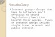 Vocabulary Interest groups- Groups that hope to influence gov’t officials to create legislation (laws) that benefit their agenda. Types of interest groups