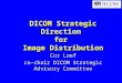 DICOM Strategic Direction for Image Distribution Cor Loef co-chair DICOM Strategic Advisory Committee