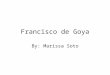 Francisco de Goya By: Marissa Soto. Birth/Death Francisco de Goya was born March 30, 1746 in Fuendetodos, Spain. On April 16, 1828 Goya suffered a massive