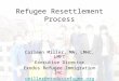 Refugee Resettlement Process Carleen Miller, MA, LMHC, LMFT Executive Director Exodus Refugee Immigration Inc. cmiller@exodusrefugee.org (317) 921-0836