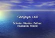Sanjaya Lall Scholar, Mentor, Father, Husband, Friend