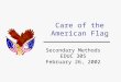 Care of the American Flag Secondary Methods EDUC 305 February 26, 2002