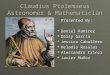 Claudius Ptolemaeus Astronomer & Mathematician Presented By:  Daniel Ramirez  Daisy Garcia  Jessica Caballero  Heladio Rosales  Alessandro Crinzi