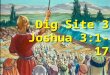 Joshua 3:1- 17 Dig Site #3 What happened to the River? Dig Site 3 Joshua 3:1-17