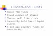 Closed-end Funds About 700 funds Fixed number of shares Shares sell like stock Generally hold less liquid assets A lot are country funds or bond funds