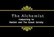 Comparing to Hamlet and The Great Gatsby.  The Alchemist, The Great Gatsby and Hamlet all exemplify the themes of Courage and Pursuit of Dream