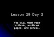 Lesson 29 Day 3 You will need your textbook, workbook, paper, and pencil