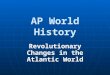 AP World History Revolutionary Changes in the Atlantic World