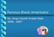 Famous Black Americans Ms. King’s Fourth Grade Class 2006 - 2007
