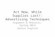 Act Now, While Supplies Last!: Advertising Techniques Argument & Rhetoric, Spring 2014 Senior English