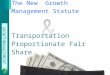 GROWTH MANAGEMENT The New Growth Management Statute Transportation Proportionate Fair Share