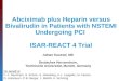 Adnan Kastrati, MD Deutsches Herzzentrum, Technische Universität, Munich, Germany Abciximab plus Heparin versus Bivalirudin in Patients with NSTEMI Undergoing