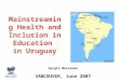 Mainstreaming Health and Inclusion in Education in Uruguay Sergio Meresman VANCOUVER, June 2007