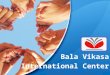 Bala Vikasa International Center. About Us Vikasa International Center is the newest initiative of SOPAR-Bala Vikasa, a registered, secular and apolitical