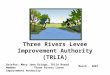 Three Rivers Levee Improvement Authority (TRLIA) Briefer: Mary Jane Griego, TRLIA Board Member Three Rivers Levee Improvement Authority March, 2007