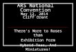 ARS National Convention May 12, 2014 Cliff Orent There’s More to Roses than Exhibition Form Hybrid Teas, And Miniatures!