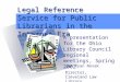 Legal Reference Service for Public Librarians in the Internet Era A presentation for the Ohio Library Council regional meetings, Spring 2002 To insert