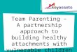 Team Parenting – A partnership approach to building healthy attachments with vulnerable children