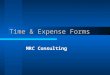 Time & Expense Forms MRC Consulting. Project Goals Provide an automated web based Time & Expense reporting system for MRC Consulting and its clients