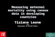 Measuring maternal mortality using census data in developing countries Tiziana Leone LSE Department of Social Policy