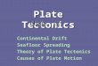 Plate Tectonics Chap. 17 Continental DriftContinental Drift Seafloor Spreading Theory of Plate Tectonics Causes of Plate Motion