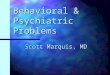 Behavioral & Psychiatric Problems Scott Marquis, MD