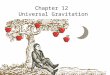 Chapter 12 Universal Gravitation. What is gravity? We are all familiar with gravity. We see and feel the effects of gravity every day, but what is it?