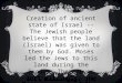 Creation of ancient state of Israel -- The Jewish people believe that the land (Israel) was given to them by God. Moses led the Jews to this land during
