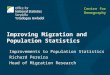 Improving Migration and Population Statistics Improvements to Population Statistics Richard Pereira Head of Migration Research Centre for Demography