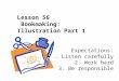 Lesson 56 Bookmaking: Illustration Part 1 Expectations: 1. Listen carefully 2. Work hard 3. Be responsible