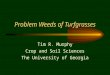 Problem Weeds of Turfgrasses Tim R. Murphy Crop and Soil Sciences The University of Georgia