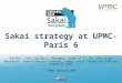 Sakai strategy at UPMC-Paris 6 Author: Yves Epelboin, Manager, Head of IT for Education Narrator: Jean-François Lévêque, Sakai Chief Technical Officer