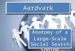 Aardvark Anatomy of a Large-Scale Social Search Engine