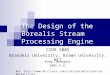 The Design of the Borealis Stream Processing Engine CIDR 2005 Brandeis University, Brown University, MIT Kang, Seungwoo 2005.3.15 Ref. 