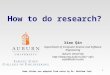 How to do research? Xiao Qin Department of Computer Science and Software Engineering Auburn University xqin xqin@auburn.edu