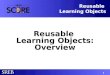 1 Reusable Learning Objects Reusable Learning Objects: Overview Reusable Learning Objects: Overview