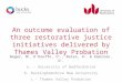 An outcome evaluation of three restorative justice initiatives delivered by Thames Valley Probation Wager, N a, O’Keeffe, C b., Bates, A c. & Emerson,